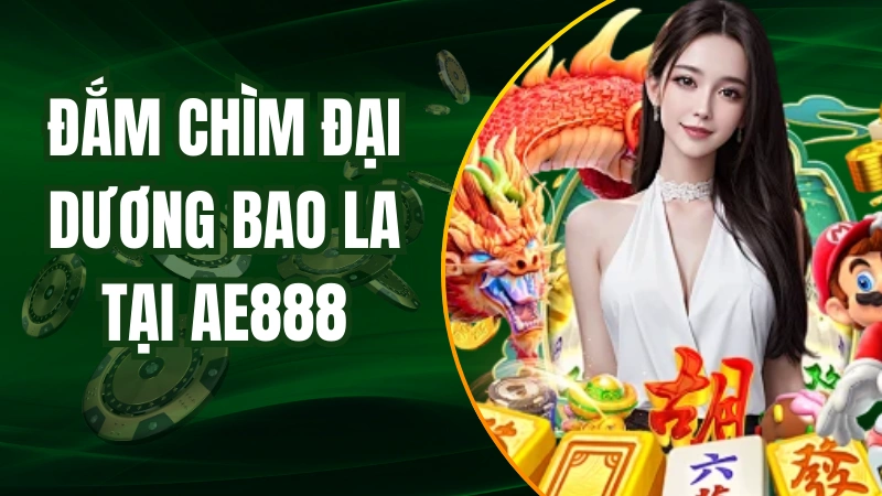 Đắm chìm trong đại dương bao la tại game bắn cá AE888